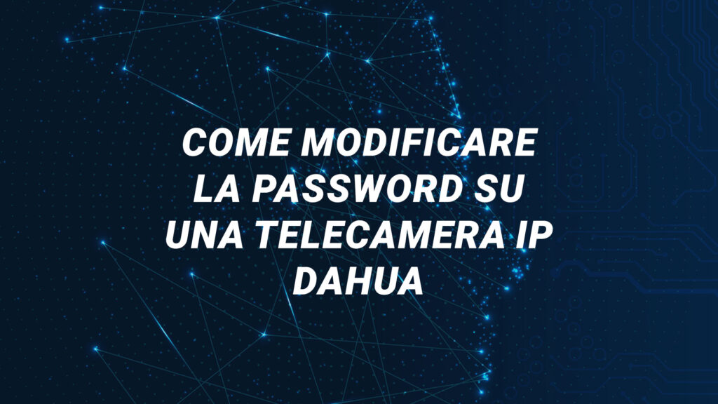 Come Modificare la Password su una Telecamera IP Dahua